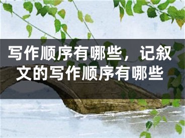 写作顺序有哪些,记叙文的写作顺序有哪些