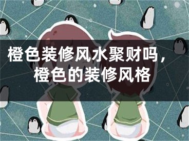 橙色装修风水聚财吗，橙色的装修风格