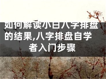 如何解读小白八字排盘的结果,八字排盘自学者入门步骤