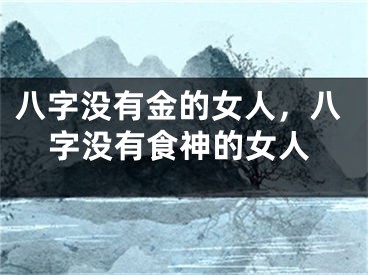 八字没有金的女人,八字没有食神的女人