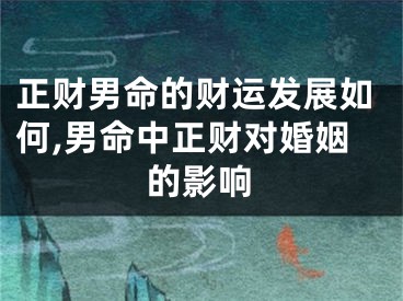 正财男命的财运发展如何,男命中正财对婚姻的影响