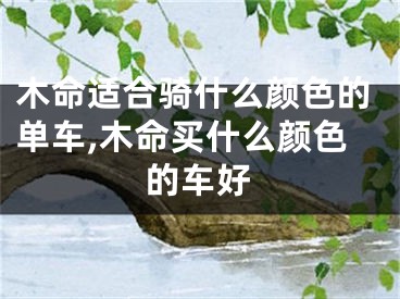 木命适合骑什么颜色的单车,木命买什么颜色的车好