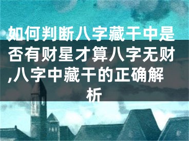 如何判断八字藏干中是否有财星才算八字无财,八字中藏干的正确解析