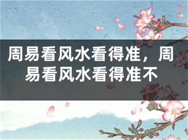 周易看风水看得准，周易看风水看得准不