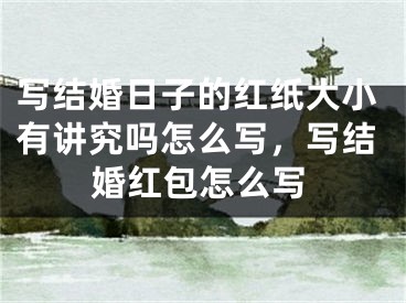 写结婚日子的红纸大小有讲究吗怎么写，写结婚红包怎么写