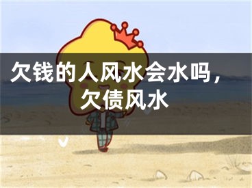 欠钱的人风水会水吗，欠债风水