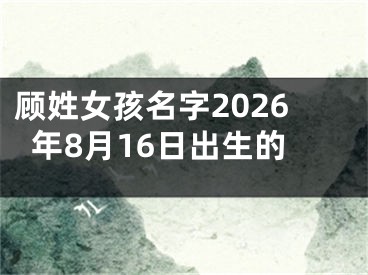 顾姓女孩名字2026年8月16日出生的