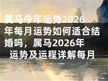 属马今年运势2026年每月运势如何适合结婚吗，属马2026年运势及运程详解每月