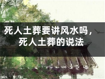 死人土葬要讲风水吗,死人土葬的说法