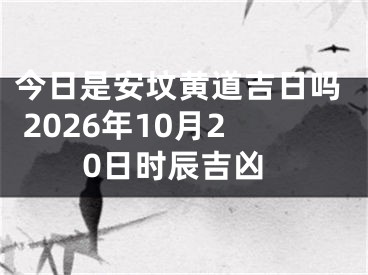 今日是安坟黄道吉日吗 2026年10月20日时辰吉凶