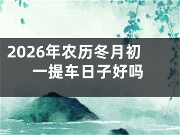 2026年农历冬月初一提车日子好吗