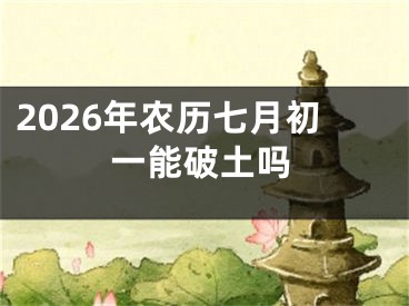 2026年农历七月初一能破土吗