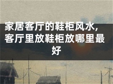 家居客厅的鞋柜风水,客厅里放鞋柜放哪里最好