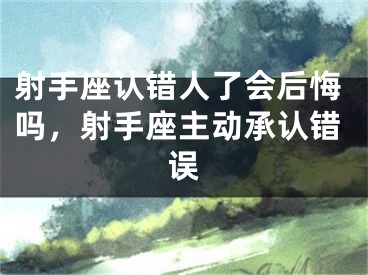 射手座认错人了会后悔吗，射手座主动承认错误