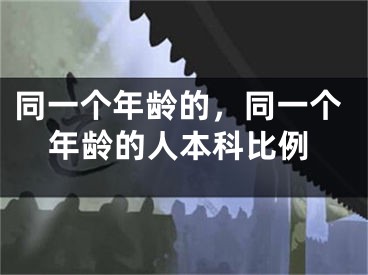 同一个年龄的，同一个年龄的人本科比例