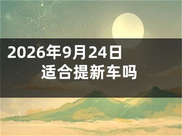 2026年9月24日适合提新车吗