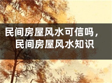 民间房屋风水可信吗，民间房屋风水知识