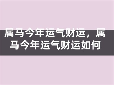 属马今年运气财运，属马今年运气财运如何