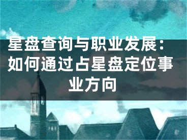 星盘查询与职业发展：如何通过占星盘定位事业方向