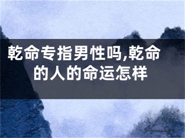 乾命专指男性吗,乾命的人的命运怎样