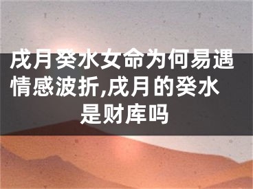 戌月癸水女命为何易遇情感波折,戌月的癸水是财库吗