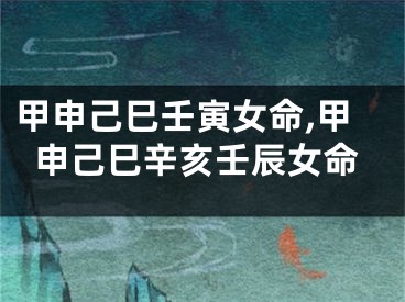 甲申己巳壬寅女命,甲申己巳辛亥壬辰女命