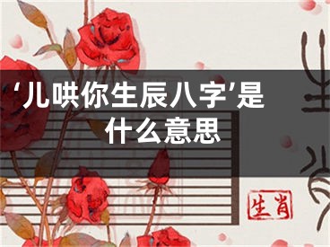 ‘儿哄你生辰八字’是什么意思