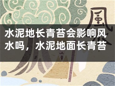 水泥地长青苔会影响风水吗,水泥地面长青苔