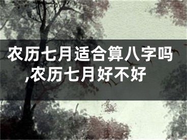 农历七月适合算八字吗,农历七月好不好
