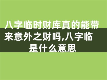 八字临时财库真的能带来意外之财吗,八字临是什么意思