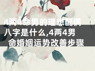 4两4命男的理想配偶八字是什么,4两4男命婚姻运势改善步骤
