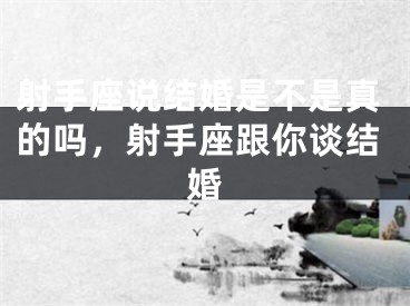 射手座说结婚是不是真的吗,射手座跟你谈结婚