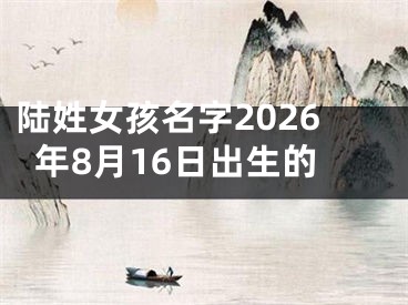 陆姓女孩名字2026年8月16日出生的