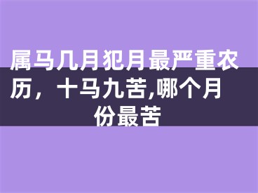 属马几月犯月最严重农历，十马九苦,哪个月份最苦
