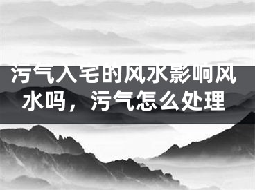 污气入宅的风水影响风水吗,污气怎么处理