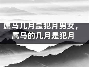 属马几月是犯月男女,属马的几月是犯月