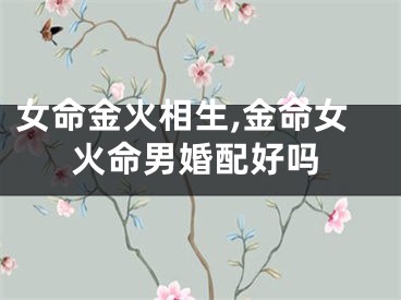 女命金火相生,金命女火命男婚配好吗