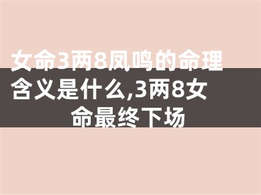 女命3两8凤鸣的命理含义是什么,3两8女命最终下场