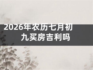 2026年农历七月初九买房吉利吗