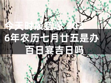今天时辰宜忌 2026年农历七月廿五是办百日宴吉日吗