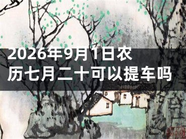 2026年9月1日农历七月二十可以提车吗