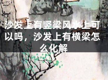 沙发上有竖梁风水上可以吗，沙发上有横梁怎么化解