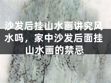 沙发后挂山水画讲究风水吗，家中沙发后面挂山水画的禁忌