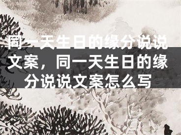 同一天生日的缘分说说文案，同一天生日的缘分说说文案怎么写
