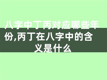 八字中丁丙对应哪些年份,丙丁在八字中的含义是什么