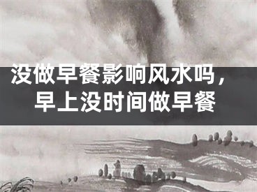 没做早餐影响风水吗，早上没时间做早餐