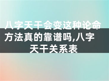 八字天干会变这种论命方法真的靠谱吗,八字天干关系表