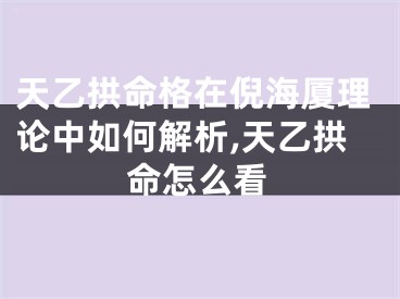 天乙拱命格在倪海厦理论中如何解析,天乙拱命怎么看
