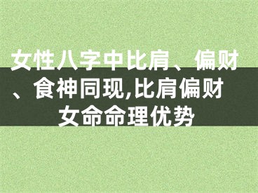 女性八字中比肩、偏财、食神同现,比肩偏财女命命理优势