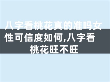 八字看桃花真的准吗女性可信度如何,八字看桃花旺不旺